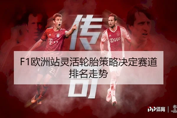 F1欧洲站灵活轮胎策略决定赛道排名走势 | yaboSPORTS